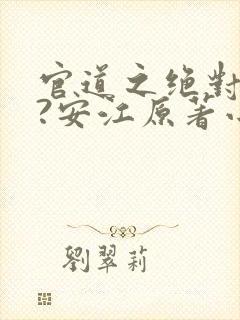 官道之绝对权力?安江原著小说