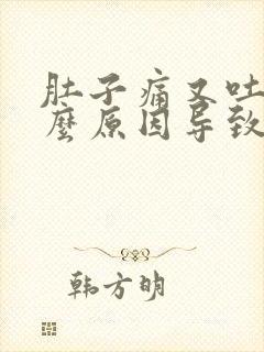 肚子痛又吐是什么原因导致的