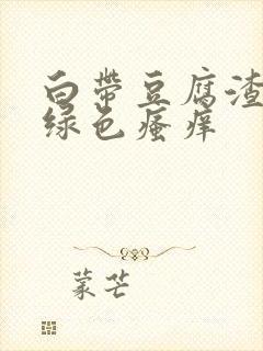 白带豆腐渣状黄绿色瘙痒