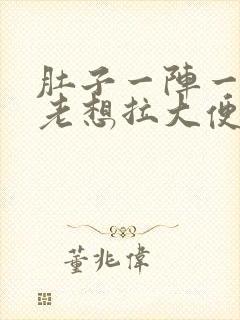 肚子一阵一阵疼老想拉大便