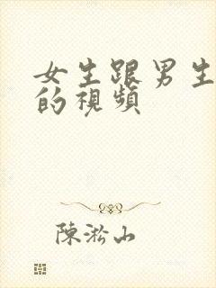 女生跟男生啪啪的视频