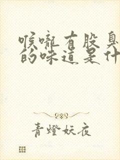 喉咙有股臭田螺的味道是什么原因