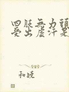 四肢无力头晕难受出虚汗是怎么回事