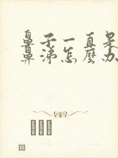 鼻子一直是黄稠鼻涕怎么办