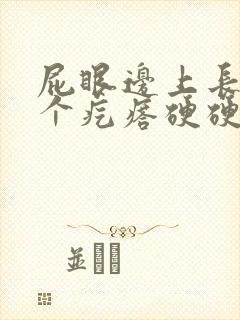 屁眼边上长了一个疙瘩硬硬的疼封面