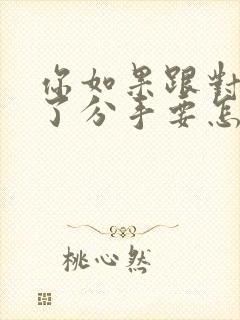 你如果跟对象提了分手要怎么复合