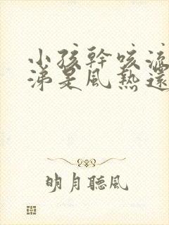 小孩干咳流清鼻涕是风热还是风寒