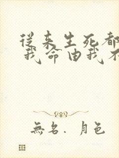 从来生死都看淡 我命由我不由天