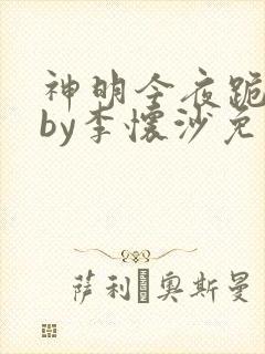 神明今夜跪吻他by李怀沙免费阅读