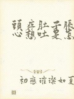 头疼肚子胀气恶心想吐是怎么回事