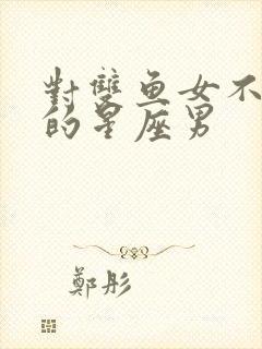 对双鱼女不放手的星座男