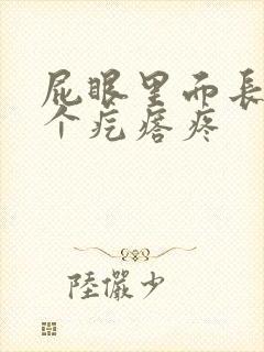 屁眼里面长了一个疙瘩疼封面