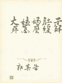 大姨妈肚子特别疼怎么缓解