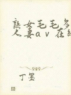 熟女毛毛多熟妇人妻aⅴ在线毛片