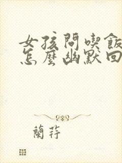 女孩问吃饭了吗怎么幽默回复封面