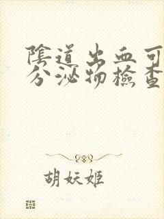 阴道出血可以做分泌物检查吗封面