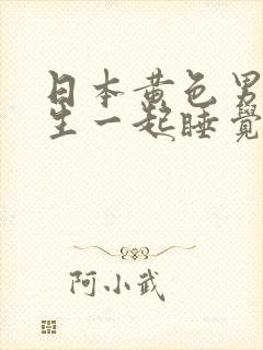 日本黄色男生女生一起睡觉免费看