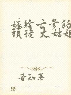 嫁给亡爹的死对头后 大姑娘