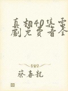 真相40集电视剧免费看全集