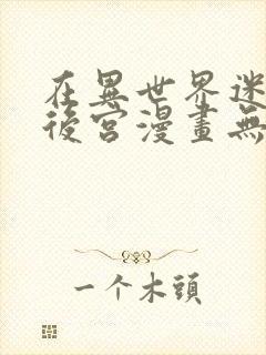 在异世界迷宫开后宫漫画无修版