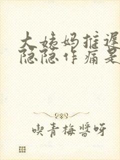 大姨妈推迟腹部隐隐作痛是什么原因