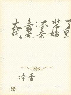 大秦:不装了,我是秦始皇免费阅读封面