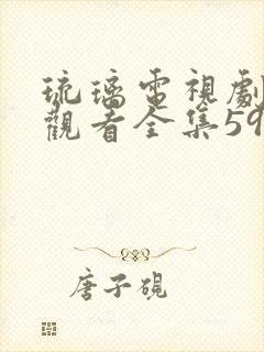 琉璃电视剧免费观看全集59集