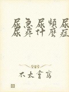 尿急尿频尿不尽尿疼什么症状