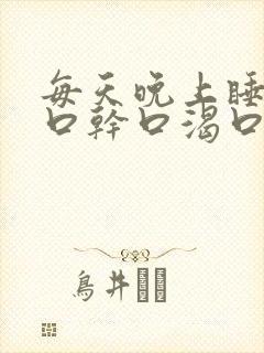 每天晚上睡觉都口干口渴口苦是为什么