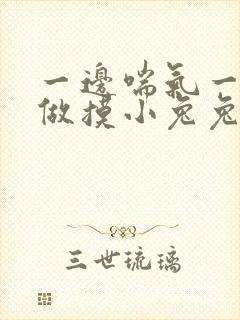 一边喘气一边叫做摸小兔兔作文