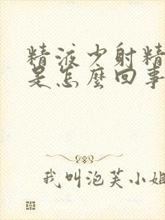 精液少射精无力是怎么回事