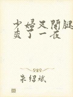 少妇叉开腿让我爽了一夜