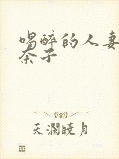 喝醉的人妻森奈奈子