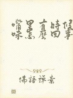 嘴里有时候有异味怎么回事