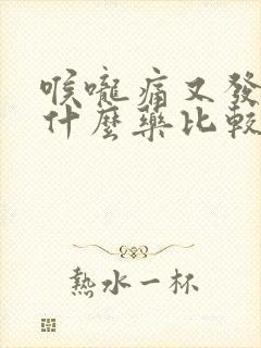 喉咙痛又发烧吃什么药比较好