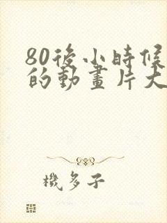 80后小时候看的动画片大全