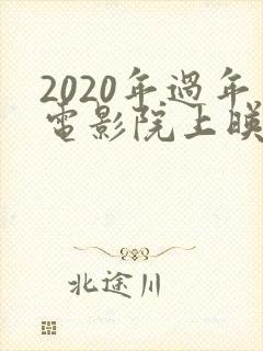 2020年过年电影院上映的电影