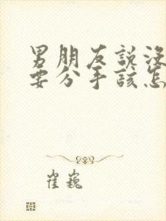 男朋友说没感觉要分手该怎么挽回