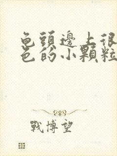 龟头边上很多白色的小颗粒状