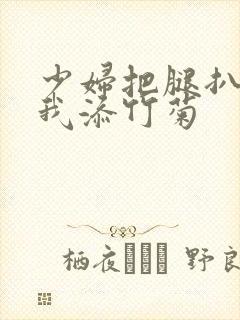 少妇把腿扒开让我添竹菊