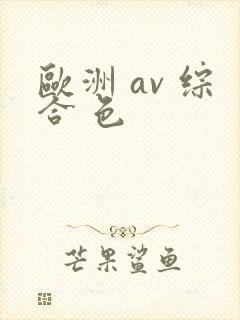 欧洲 av 综合 色