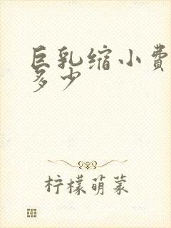 巨乳缩小费用是多少