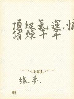 顶级气运,悄悄修炼千年