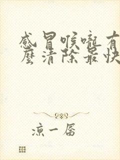 感冒喉咙有痰怎么清除最快方法