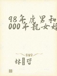 98年虎男和2000年龙女婚配好不好封面