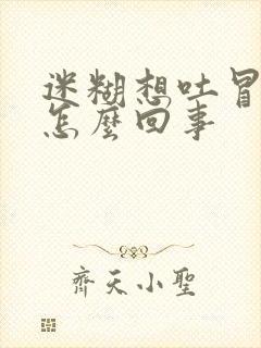 迷糊想吐冒虚汗怎么回事