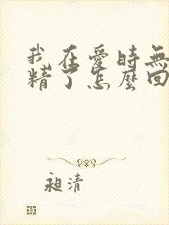 我在爱时无力射精了怎么回事