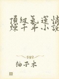 顶级气运悄悄修炼千年小说哪里可以免费阅读