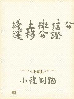 线上微信公众号迁移公证