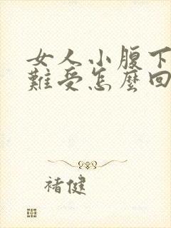 女人小腹下坠感难受怎么回事